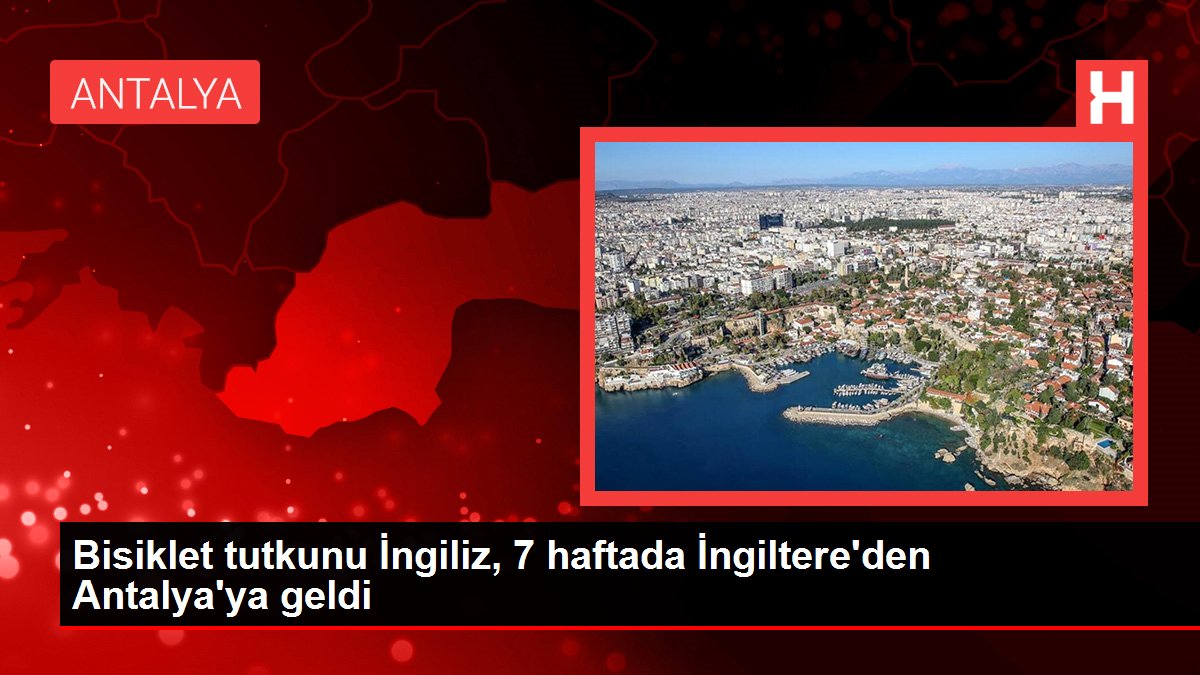 Bisiklet tutkunu İngiliz, 7 haftada İngiltere'den Antalya'ya geldi