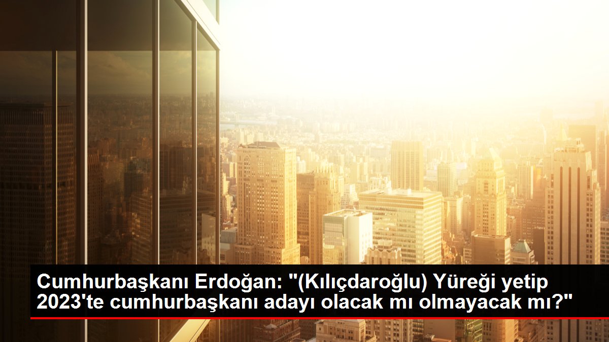 Cumhurbaşkanı Erdoğan: "(Kılıçdaroğlu) Yüreği yetip 2023'te cumhurbaşkanı adayı olacak mı olmayacak mı?"