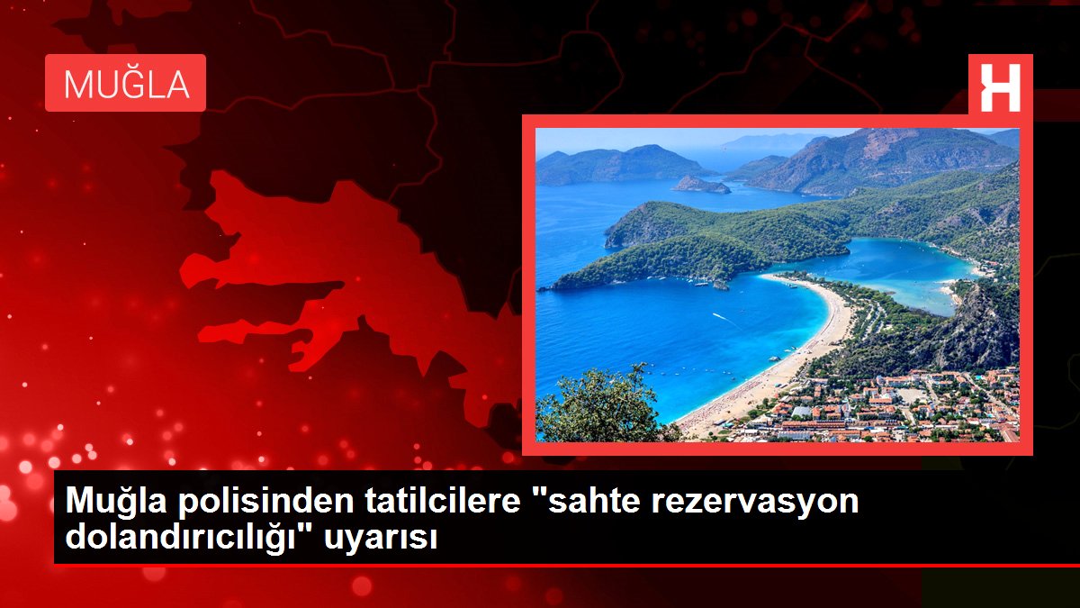 Muğla polisinden tatilcilere "sahte rezervasyon dolandırıcılığı" uyarısı