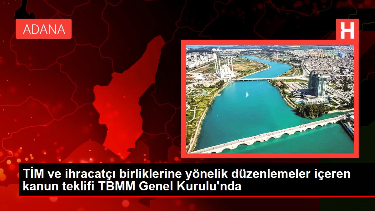 TİM ve ihracatçı birliklerine yönelik düzenlemeler içeren kanun teklifi TBMM Genel Şurası'nda