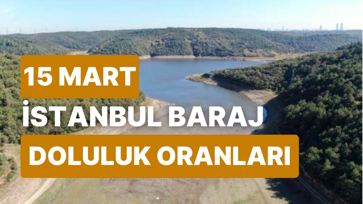 15 Mart Çarşamba İstanbul Baraj Doluluk Oranlarında Son Durum: İstanbul’da Barajların Yüzde Kaçı Dolu?