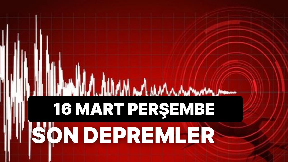 16 Mart Perşembe Kandilli Rasathanesi ve AFAD Son Sarsıntılar Listesi: Sarsıntı mi Oldu?