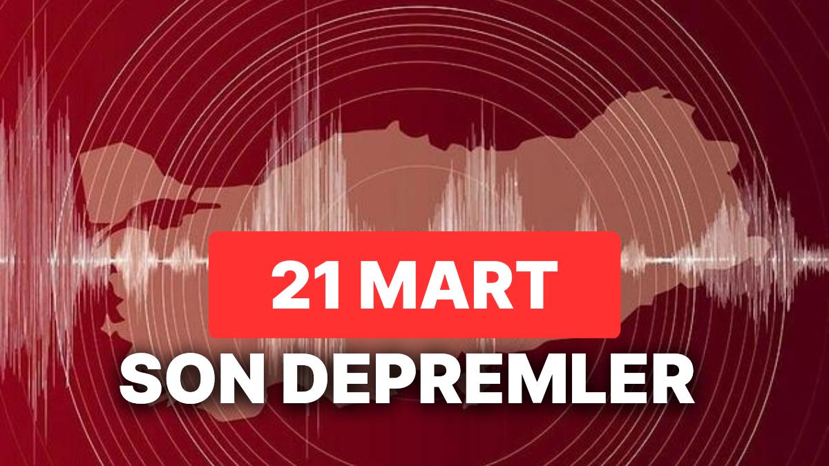 21 Mart Salı AFAD ve Kandilli Rasathanesi Son Zelzeleler Listesi: Tekrar Zelzele mi Oldu?