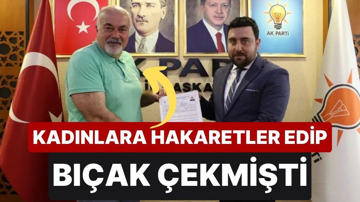 Bayanlara Bıçak Çeken Mustafa Alyazıcı, AK Parti'den Milletvekili Aday Adayı Oldu