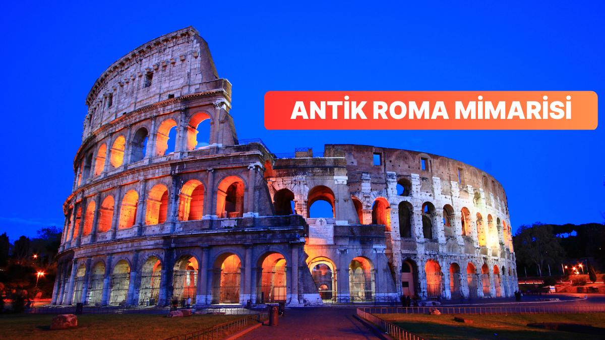 Günlük Ömürde Olduğu Kadar Sanatta da Çığır Açıp Tüm İnsanlığı Etkileyen Antik Roma'nın Mimarisi