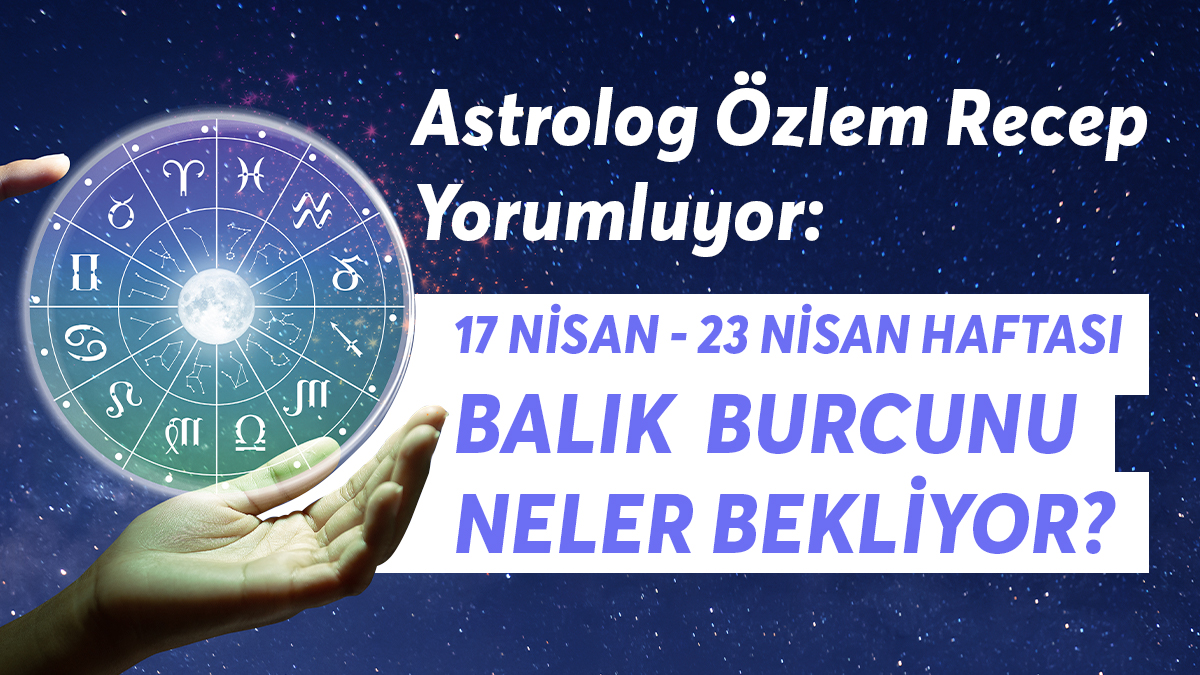 17-23 Nisan Haftası Balık Burçlarını Neler Bekliyor?