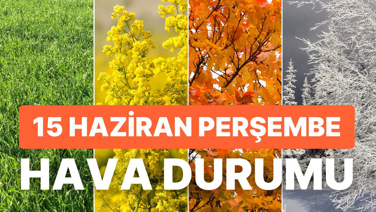 15 Haziran Perşembe Hava Durumu: Bugün Hava Nasıl Olacak? Yurt Genelinde Yağış Var mı?