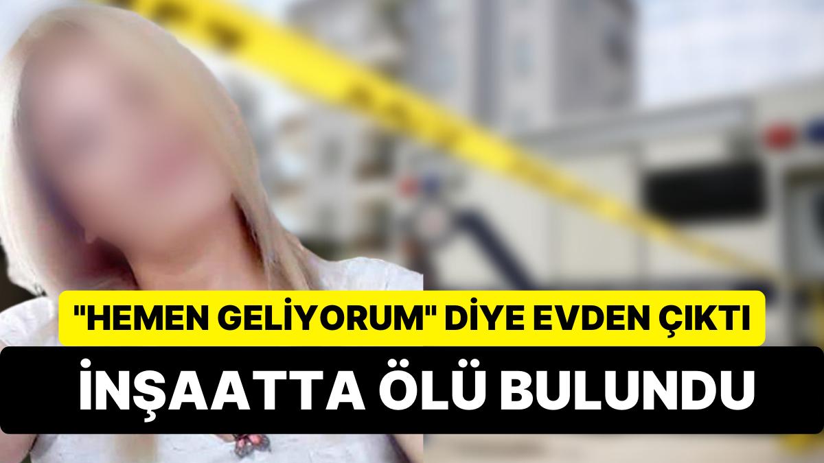 "Hemen Geliyorum" Diye Konuttan Çıktı: 46 Yaşındaki Bayan İnşaatta Meyyit Bulundu