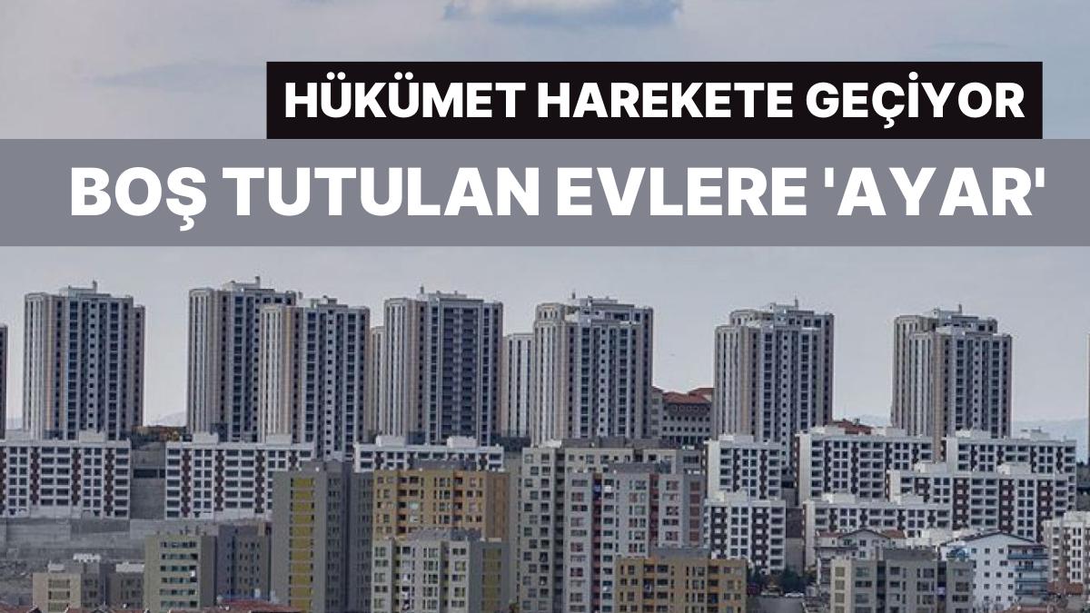 Hükümet Boş Tutulan Konutlar İçin Harekete Geçiyor!