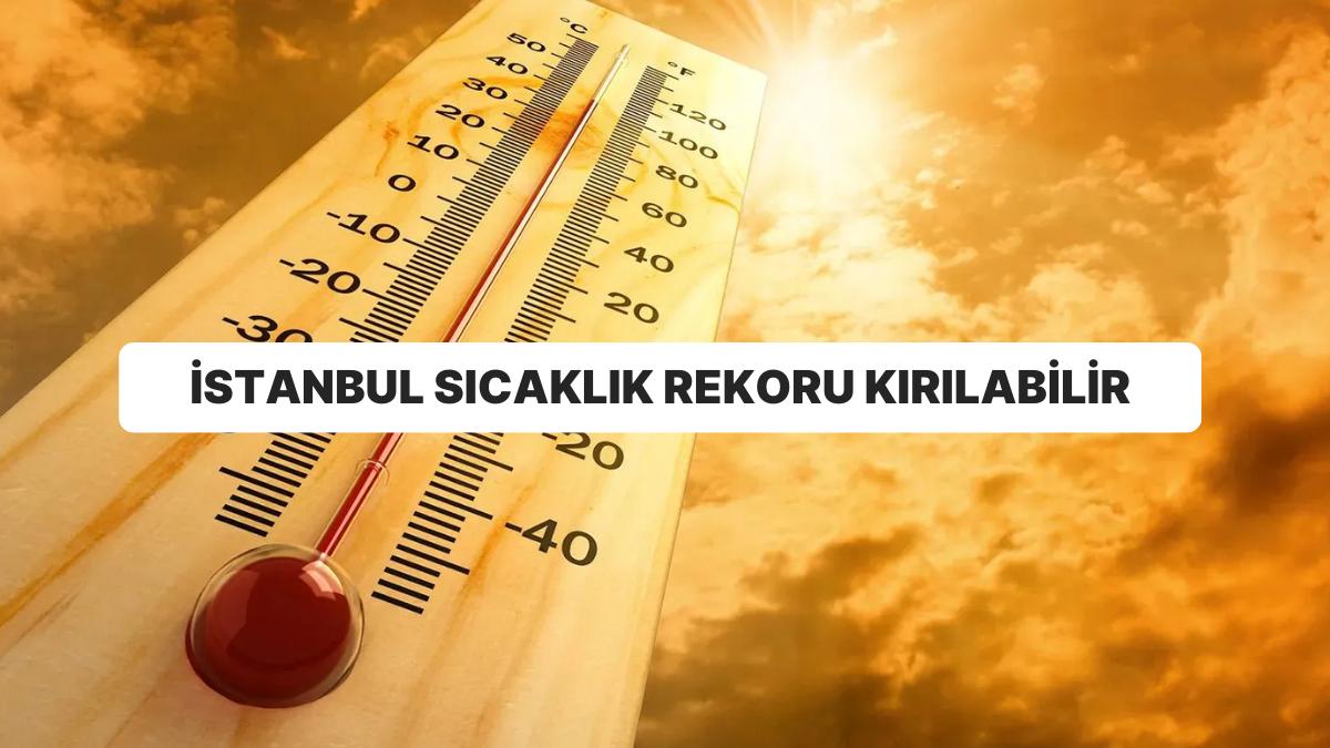 AKOM’dan Sıcaklık Uyarısı: İstanbul’da Sıcaklık Rekoru Kırılabilir